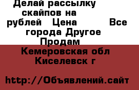 Делай рассылку 500000 скайпов на 1 000 000 рублей › Цена ­ 120 - Все города Другое » Продам   . Кемеровская обл.,Киселевск г.